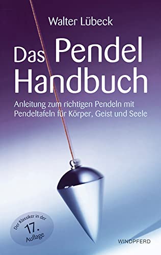 Das Pendel-Handbuch: Anleitung zum richtigen Pendeln mit Pendeltafeln für Körper, Geist und Seele