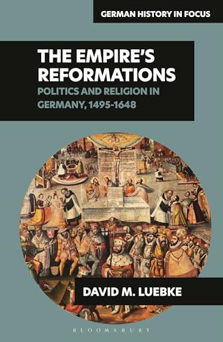 The Empire’s Reformations: Politics and Religion in Germany, 1495-1648 (German History in Focus)