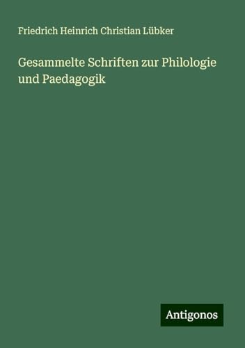 Gesammelte Schriften zur Philologie und Paedagogik von Antigonos Verlag