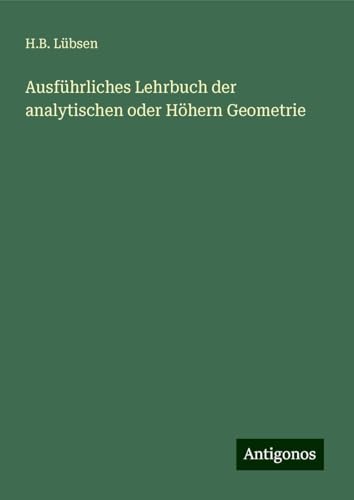 Ausführliches Lehrbuch der analytischen oder Höhern Geometrie von Antigonos Verlag