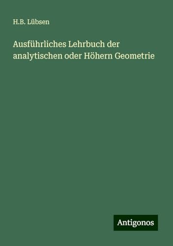Ausführliches Lehrbuch der analytischen oder Höhern Geometrie von Antigonos Verlag