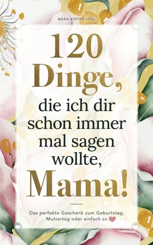 120 Dinge, die ich dir schon immer mal sagen wollte, Mama! Das perfekte Geschenk zum Geburtstag, Muttertag oder einfach so! Beliebtes Geschenk für Mütter von Kreative Bücherkiste Verlag