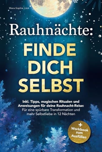 Rauhnächte: Finde dich selbst – Inkl. Tipps, magischen Ritualen und Anweisungen für deine Rauhnacht-Reise + Workbook zum Ausfüllen: für eine spürbare Transformation und mehr Selbstliebe in 12 Nächten