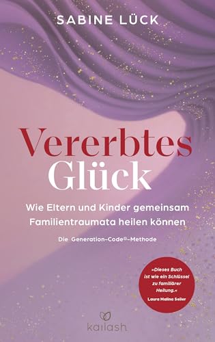 Vererbtes Glück: Wie Eltern und Kinder gemeinsam Familientraumata heilen können - Die Generation-Code-Methode - Mit einem Vorwort von Laura Malina Seiler und einer Empfehlung von Verena König von Kailash