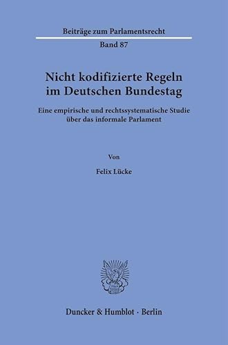 Nicht kodifizierte Regeln im Deutschen Bundestag.: Eine empirische und rechtssystematische Studie über das informale Parlament. (Beiträge zum Parlamentsrecht) von Duncker & Humblot