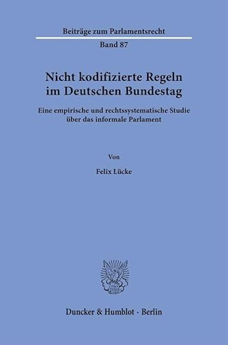 Nicht kodifizierte Regeln im Deutschen Bundestag.: Eine empirische und rechtssystematische Studie über das informale Parlament. (Beiträge zum Parlamentsrecht)