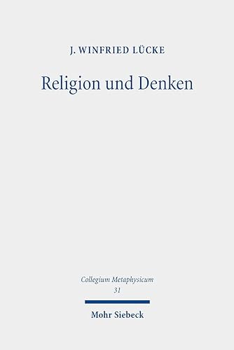 Religion und Denken: Die Epistemologie religiöser Überzeugungen im Spätwerk G.W.F. Hegels (Collegium Metaphysicum, Band 31) von Mohr Siebeck