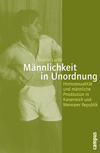 Männlichkeit in Unordnung: Homosexualität und männliche Prostitution in Kaiserreich und Weimarer Republik (Geschichte und Geschlechter, 58)