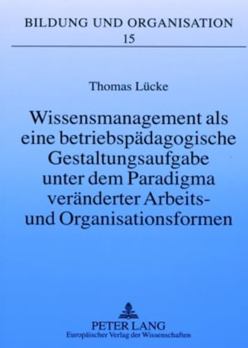Wissensmanagement als eine betriebspädagogische Gestaltungsaufgabe unter dem Paradigma veränderter Arbeits- und Organisationsformen: Eine ... (Bildung und Organisation, Band 15) von Peter Lang Gmbh, Internationaler Verlag Der Wissenschaften