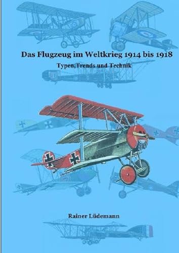 Das Flugzeug im Weltkrieg 1914 bis 1918: Typen, Trends und Technik