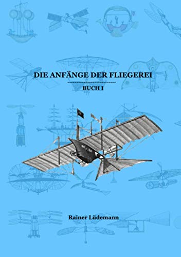 Die Anfänge der Fliegerei: Buch I: Von Leonardo bis zu den Brüdern Wright