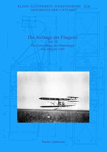 Die Anfänge der Fliegerei - Teil IV: Die Entwicklung des Motorfluges von 1903 bis 1910, Zweite überarbeitete Ausgabe Die Anfänge der Fliegerei - Teil IV: Die Entwicklung des Motorfluges von 1903 bis 1910, Zweite überarbeitete Ausgabe