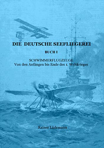 Die deutsche Seefliegerei Buch I: Schwimmerflugzeuge - Von den Anfängen bis Ende des 1. Weltkrieges