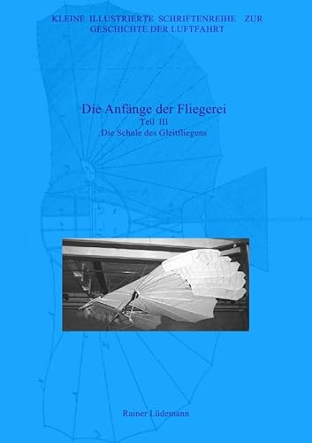Kleine Illustrierte Schriftenreihe zur Geschichte der Luftfahrt / Die Anfänge der Fliegerei - Teil III, Zweite überarbeitete Ausgabe: Die Schule des Gleitfliegens von epubli