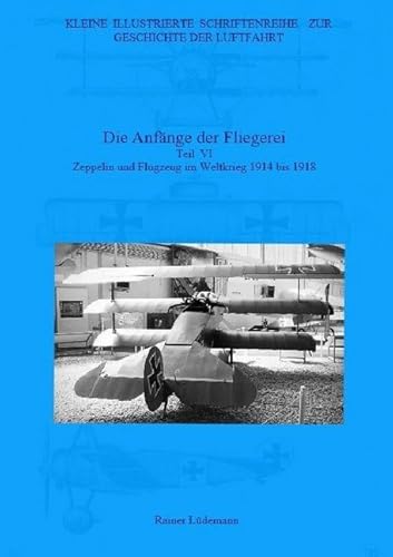 Kleine Illustrierte Schriftenreihe zur Geschichte der Luftfahrt / Die Anfänge der Fliegerei- Teil VI: Zeppelin und Flugzeug im Weltkrieg 1914 bis 1918 von epubli