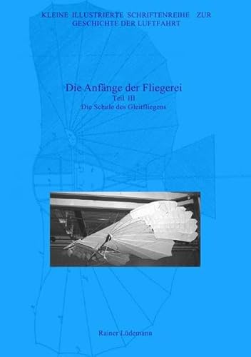 Kleine Illustrierte Schriftenreihe zur Geschichte der Luftfahrt: Die Anfänge der Fliegerei III Kleine Illustrierte Schriftenreihe zur Geschichte der Luftfahrt: Die Anfänge der Fliegerei III