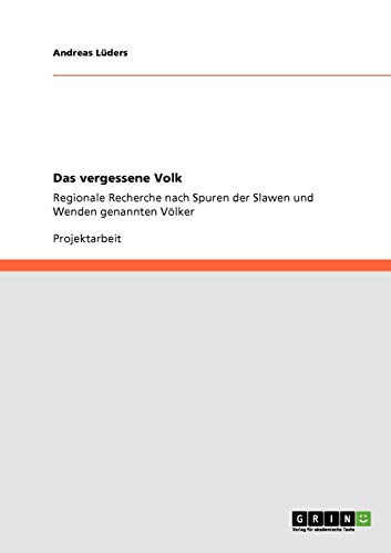 Das vergessene Volk: Regionale Recherche nach Spuren der Slawen und Wenden genannten Völker von GRIN Verlag