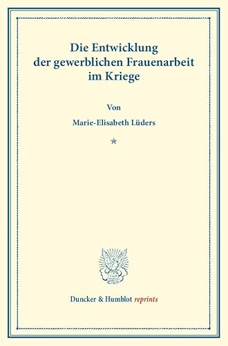 Die Entwicklung der Gewerblichen Frauenarbeit im Kriege.: Sonderabdruck aus Schmollers Jahrbuch, 44. Jg. (Duncker & Humblot reprints)