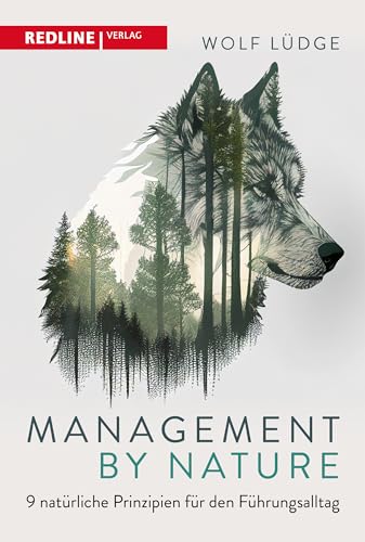 Management by Nature: 9 natürliche Prinzipien für den Führungsalltag. Natural Leadership – Bewährte Strategien von Tieren und der Natur für Führungskräfte von Redline Verlag