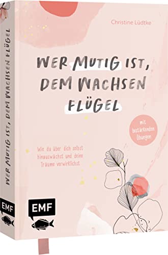 Wer mutig ist, dem wachsen Flügel: Wie du über dich selbst hinauswächst und deine Träume verwirklichst – mit bestärkenden Übungen von Edition Michael Fischer