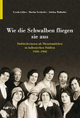 Wie die Schwalben fliegen sie aus: Südtirolerinnen als Dienstmädchen in italienischen Städten 1920–1960