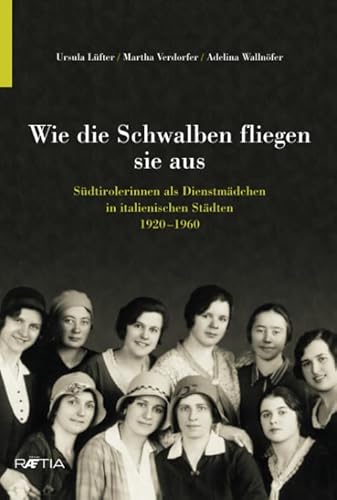 Wie die Schwalben fliegen sie aus: Südtirolerinnen als Dienstmädchen in italienischen Städten 1920–1960