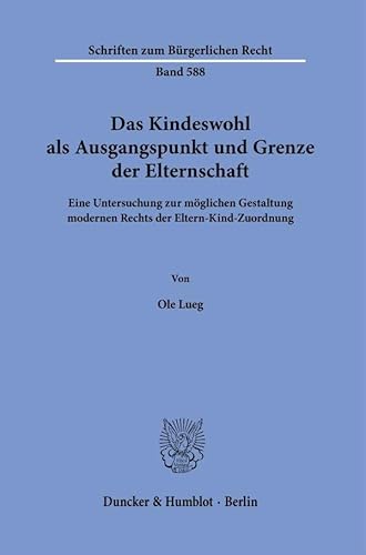 Das Kindeswohl als Ausgangspunkt und Grenze der Elternschaft: Eine Untersuchung zur möglichen Gestaltung modernen Rechts der Eltern-Kind-Zuordnung (Schriften zum Bürgerlichen Recht) von Duncker & Humblot