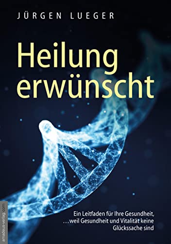 Heilung erwünscht!: Ein Leitfaden für Ihre Gesundheit, …weil Gesundheit und Vitalität keine Glückssache sind