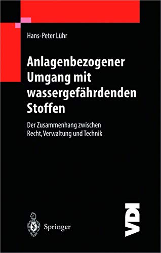 Anlagenbezogener Umgang mit wassergefährdenden Stoffen: Der Zusammenhang zwischen Recht, Verwaltung und Technik (VDI-Buch)