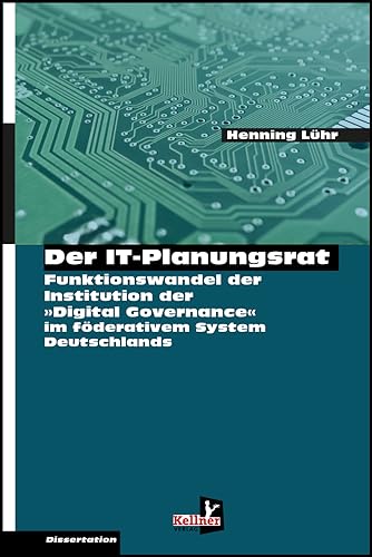 Der IT-Planungsrat: Funktionswandel der Institution zur Steuerung der digitalen Transformation in den öffentlichen Verwaltungen Eine rechts- und ... im föderalen politischen System Deutschlands von Kellner Verlag