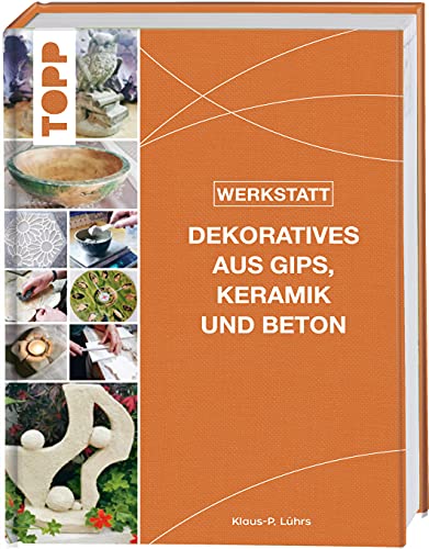 Werkstatt - Dekoratives aus Gips, Keramik und Beton: Das neue Standardwerk - kreative Gestaltungsideen, gegossen, geformt und modelliert Werkstatt - Dekoratives aus Gips, Keramik und Beton: Das neue Standardwerk - kreative Gestaltungsideen, gegossen, geformt und modelliert