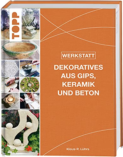 Werkstatt - Dekoratives aus Gips, Keramik und Beton: Das neue Standardwerk - kreative Gestaltungsideen, gegossen, geformt und modelliert von Frech