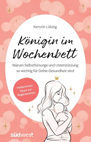 Königin im Wochenbett: Warum Selbstfürsorge und Unterstützung so wichtig für Deine Gesundheit sind. Hebammentipps zur Regeneration von Südwest Verlag