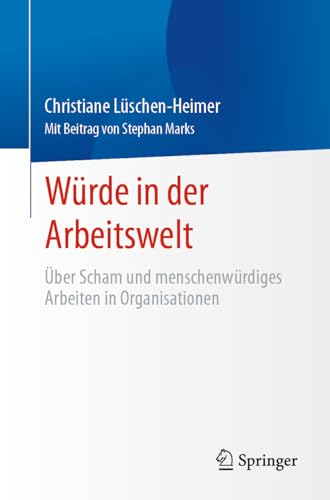 Würde in der Arbeitswelt: Über Scham und menschenwürdiges Arbeiten in Organisationen von Springer