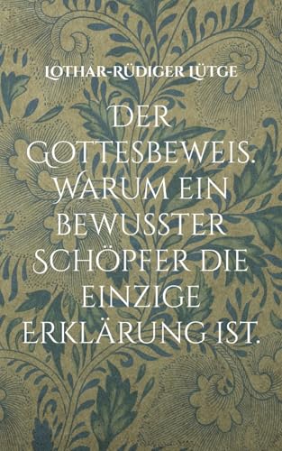 Der Gottesbeweis. Warum ein bewusster Schöpfer die einzige Erklärung ist. von Books on Demand