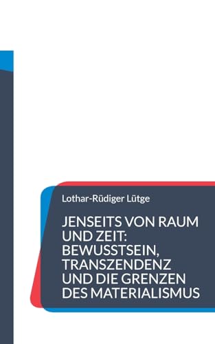 Jenseits von Raum und Zeit: Bewusstsein, Transzendenz und die Grenzen des Materialismus von BoD – Books on Demand