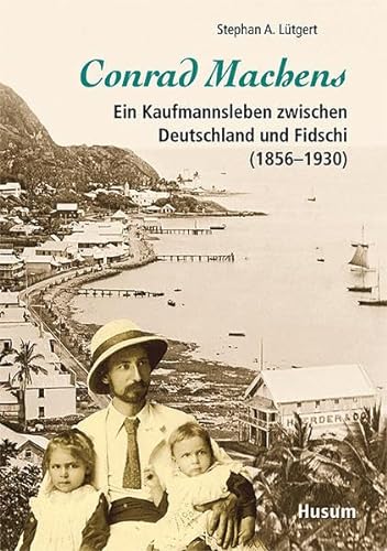 Conrad Machens: Ein Kaufmannsleben zwischen Deutschland und Fidschi (1856-1930) von Husum Druck- und Verlagsgesellschaft
