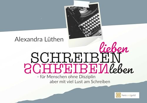 Schreiben lieben Schreiben leben: für Menschen ohne Disziplin, aber viel Lust am Schreiben (Garantiert inspiriert: Workbook) von Herz und Gold Gbr