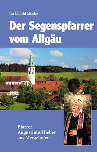 Segenspfarrer vom Allgäu. Augustinus Hieber 1886 - 1968. von Miriam Verlag