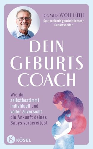 Dein Geburtscoach: Wie du selbstbestimmt, individuell und voller Zuversicht die Ankunft deines Babys vorbereitest. - Von Deutschlands ganzheitlichstem Geburtshelfer von Kösel-Verlag