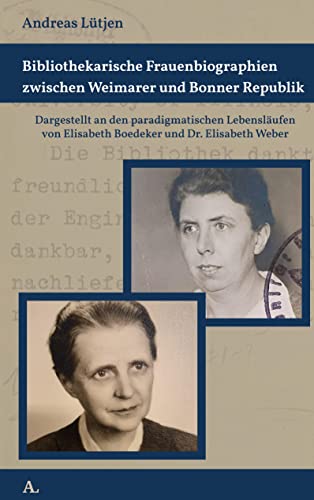 Bibliothekarische Frauenbiographien zwischen Weimarer und Bonner Republik: Dargestellt an den paradigmatischen Lebensläufen von Elisabeth Boedeker und ... der Technischen Hochschule Hannover