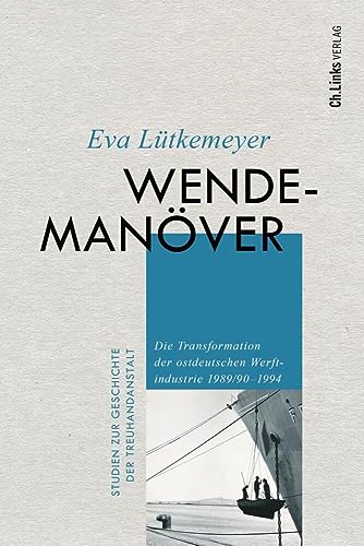 Wendemanöver: Die Transformation der ostdeutschen Werftindustrie 1989/90–1994 (Studien zur Geschichte der Treuhandanstalt, Band 9) von Ch. Links Verlag