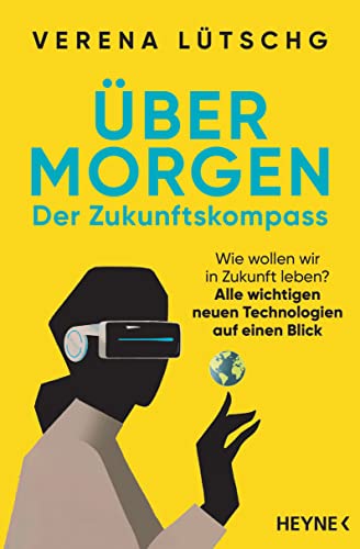 Über Morgen – Der Zukunftskompass: Wie wollen wir in Zukunft leben? – Alle wichtigen neuen Technologien auf einen Blick Über Morgen – Der Zukunftskompass: Wie wollen wir in Zukunft leben? – Alle wichtigen neuen Technologien auf einen Blick