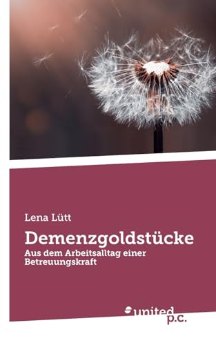 Demenzgoldstücke: Aus dem Arbeitsalltag einer Betreuungskraft von united p.c. Verlag