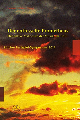 Der entfesselte Prometheus. Der antike Mythos in der Musik um 1900. Zürcher Festspiel-Symposium 2014. Reihe: Zürcher Festspiel-Symposium 6 (Zürcher Festspiel-Symposien, Band 6)