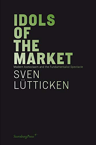 Idols of the Market: Modern Iconoclasm and the Fundamentalist Spectacle: édition anglaise (Sternberg Press)