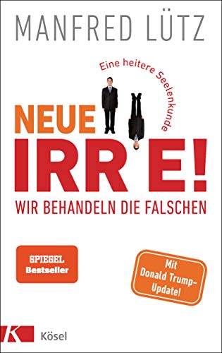 Neue Irre - Wir behandeln die Falschen: Eine heitere Seelenkunde. Auf dem neuesten Stand der Forschung