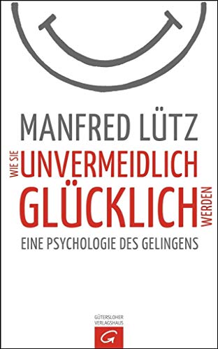 Wie Sie unvermeidlich glücklich werden: Eine Psychologie des Gelingens Wie Sie unvermeidlich glücklich werden: Eine Psychologie des Gelingens