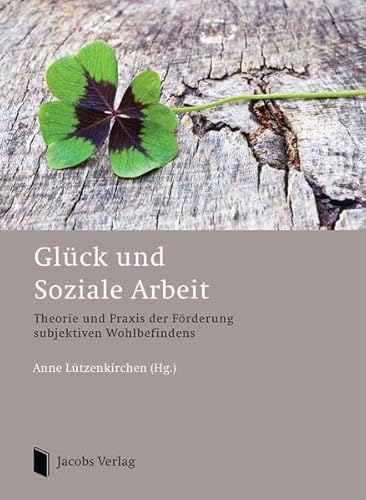 Glück und Soziale Arbeit: Theorie und Praxis der Förderung subjektiven Wohlbefindens von Jacobs Verlag