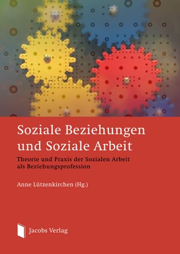 Soziale Beziehungen und Soziale Arbeit: Theorie und Praxis der Sozialen Arbeit als Beziehungsprofession von Lippe